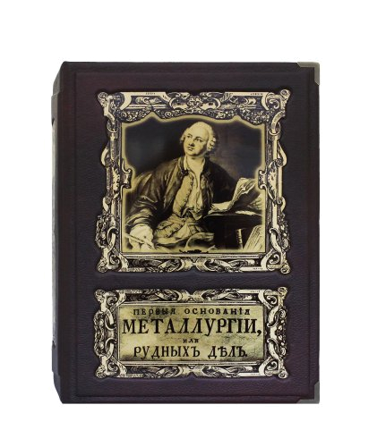 Подарочное издание "Первые основания металлургии или рудных дел"